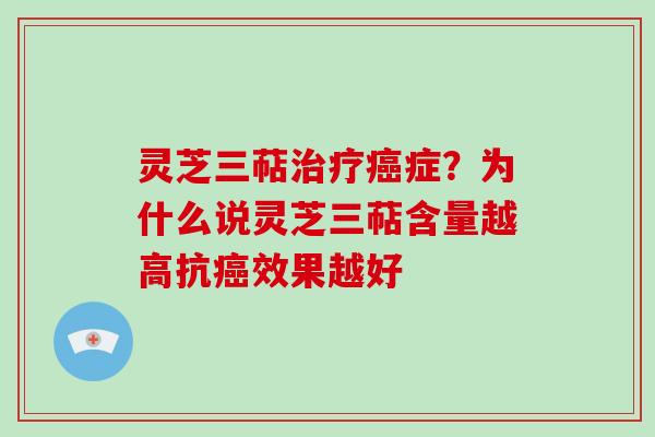 灵芝三萜治疗癌症?为什么说灵芝三萜含量越高抗癌效果越好