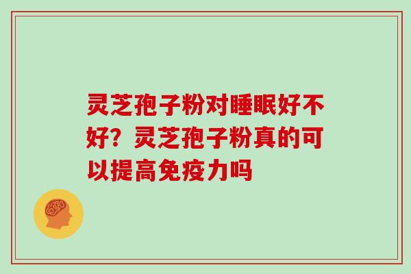 灵芝孢子粉对睡眠好不好？灵芝孢子粉真的可以提高免疫力吗