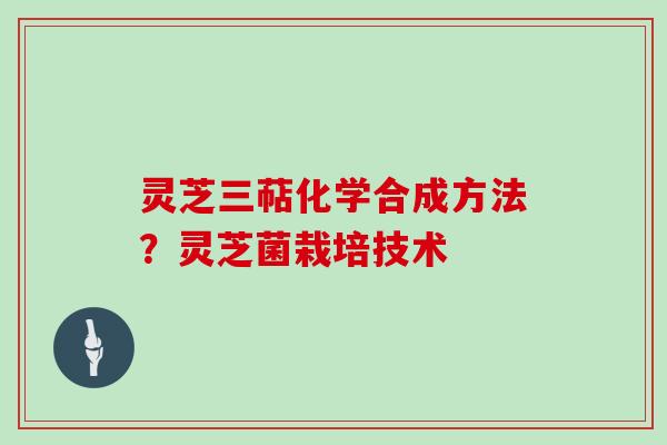灵芝三萜化学合成方法？灵芝菌栽培技术
