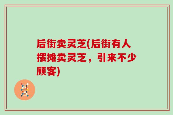 后街卖灵芝(后街有人摆摊卖灵芝，引来不少顾客)