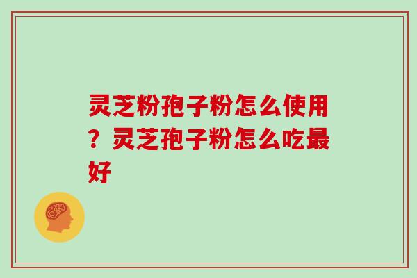 灵芝粉孢子粉怎么使用?灵芝孢子粉怎么吃最好