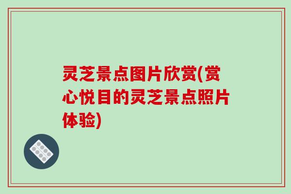 灵芝景点图片欣赏(赏心悦目的灵芝景点照片体验)