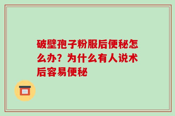 破壁孢子粉服后便秘怎么办？为什么有人说术后容易便秘