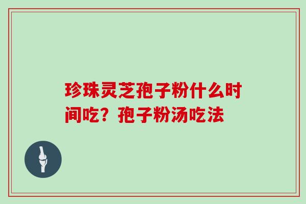 珍珠灵芝孢子粉什么时间吃？孢子粉汤吃法