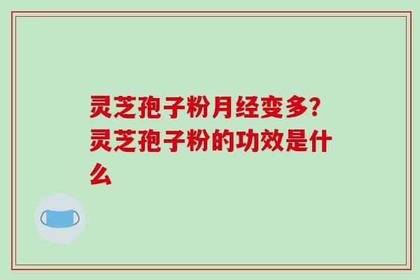 灵芝孢子粉月经变多？灵芝孢子粉的功效是什么
