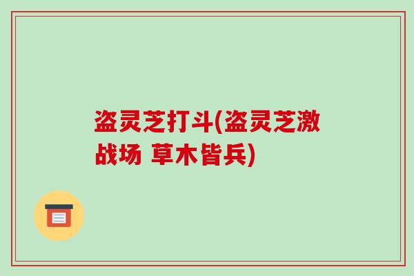 盗灵芝打斗(盗灵芝激战场 草木皆兵)
