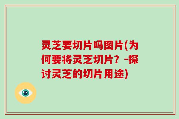 灵芝要切片吗图片(为何要将灵芝切片?-探讨灵芝的切片用途)