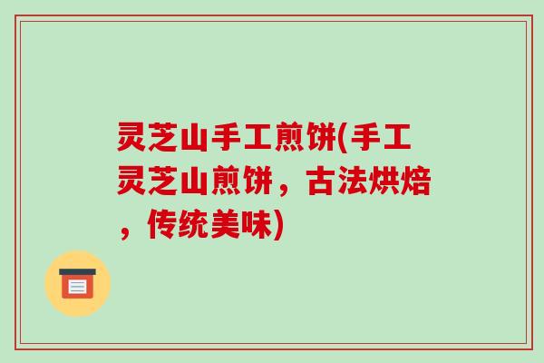 灵芝山手工煎饼(手工灵芝山煎饼，古法烘焙，传统美味)
