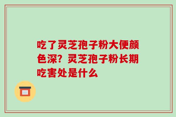 吃了灵芝孢子粉大便颜色深?灵芝孢子粉长期吃害处是什么