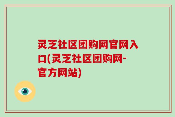 灵芝社区团购网官网入口(灵芝社区团购网-官方网站)