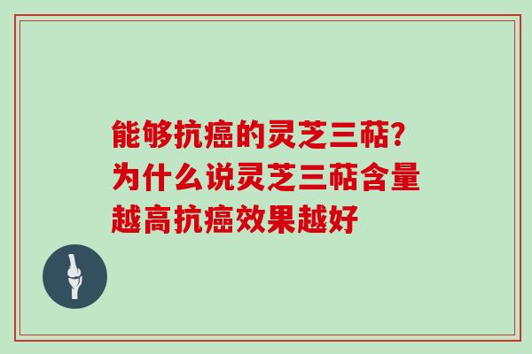 能够抗癌的灵芝三萜？为什么说灵芝三萜含量越高抗癌效果越好