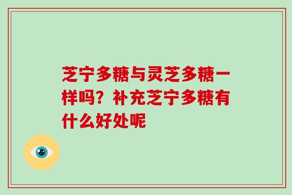 芝宁多糖与灵芝多糖一样吗?补充芝宁多糖有什么好处呢