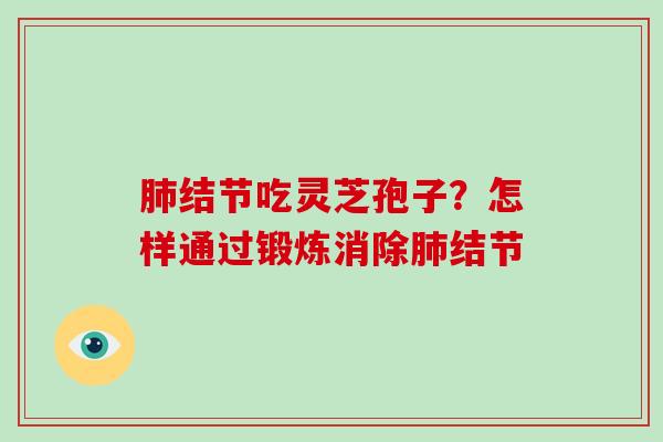 肺结节吃灵芝孢子？怎样通过锻炼消除肺结节