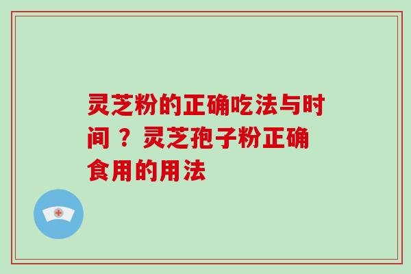 灵芝粉的正确吃法与时间 ?灵芝孢子粉正确食用的用法