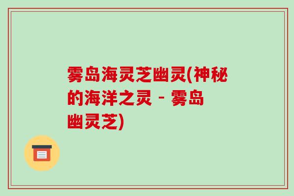 雾岛海灵芝幽灵(神秘的海洋之灵 - 雾岛幽灵芝)