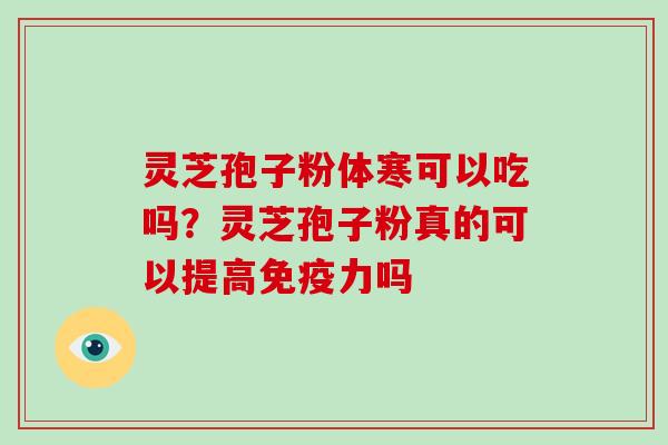 灵芝孢子粉体寒可以吃吗?灵芝孢子粉真的可以提高免疫力吗