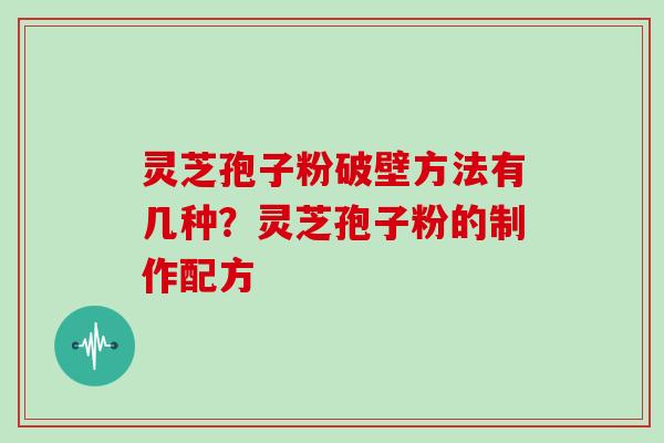 灵芝孢子粉破壁方法有几种？灵芝孢子粉的制作配方