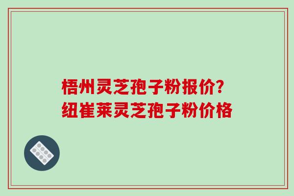 梧州灵芝孢子粉报价？纽崔莱灵芝孢子粉价格