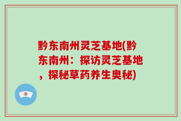 黔东南州灵芝基地(黔东南州：探访灵芝基地，探秘草药养生奥秘)