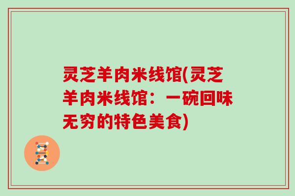 灵芝羊肉米线馆(灵芝羊肉米线馆:一碗回味无穷的特色美食)