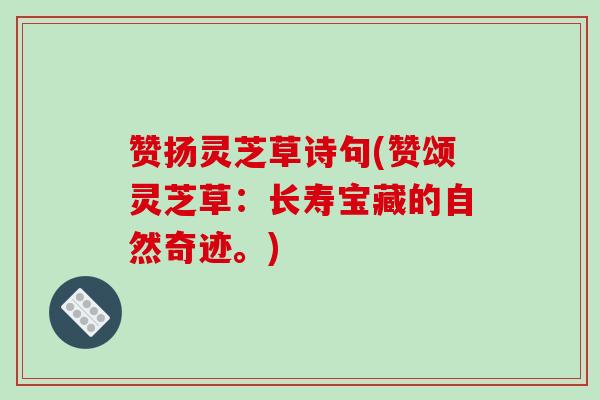 赞扬灵芝草诗句(赞颂灵芝草：长寿宝藏的自然奇迹。)