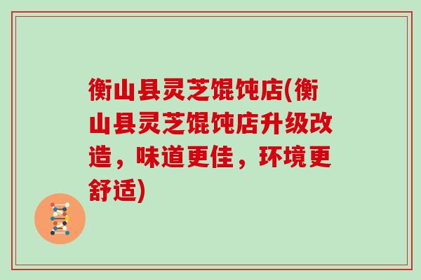 衡山县灵芝馄饨店(衡山县灵芝馄饨店升级改造,味道更佳,环境更舒适)