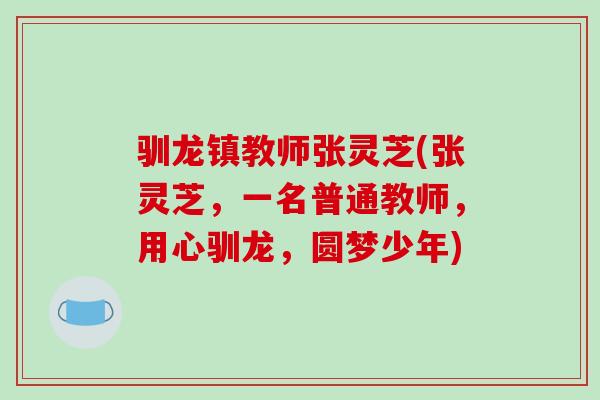 驯龙镇教师张灵芝(张灵芝,一名普通教师,用心驯龙,圆梦少年)