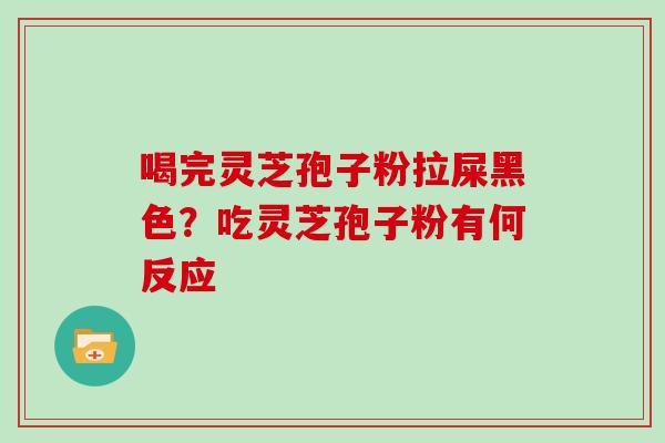 喝完灵芝孢子粉拉屎黑色?吃灵芝孢子粉有何反应
