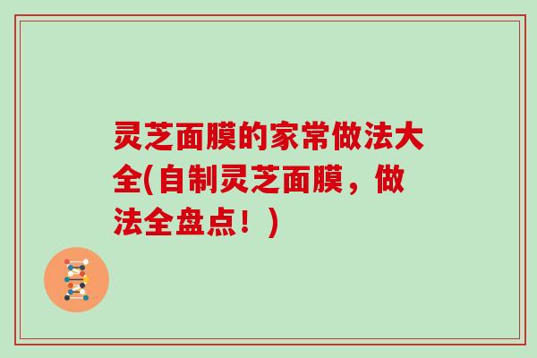 灵芝面膜的家常做法大全(自制灵芝面膜，做法全盘点！)