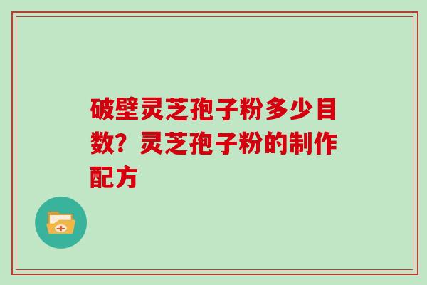 破壁灵芝孢子粉多少目数？灵芝孢子粉的制作配方