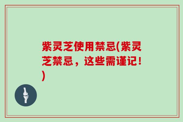 紫灵芝使用禁忌(紫灵芝禁忌，这些需谨记！)