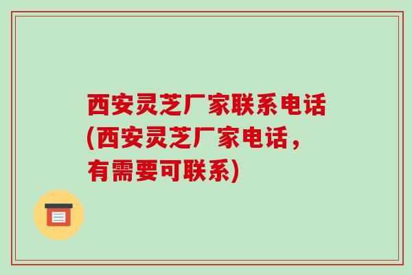 西安灵芝厂家联系电话(西安灵芝厂家电话,有需要可联系)