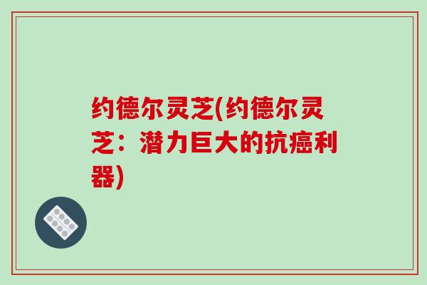 约德尔灵芝(约德尔灵芝:潜力巨大的抗癌利器)