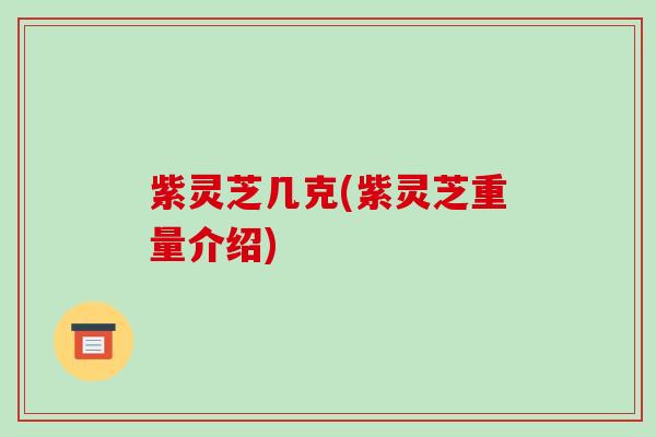 紫灵芝几克(紫灵芝重量介绍)