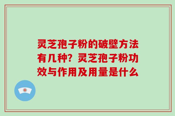 灵芝孢子粉的破壁方法有几种?灵芝孢子粉功效与作用及用量是什么