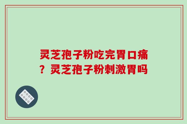 灵芝孢子粉吃完胃口痛?灵芝孢子粉刺激胃吗