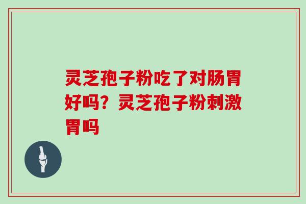 灵芝孢子粉吃了对肠胃好吗?灵芝孢子粉刺激胃吗