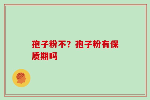 孢子粉不?孢子粉有保质期吗