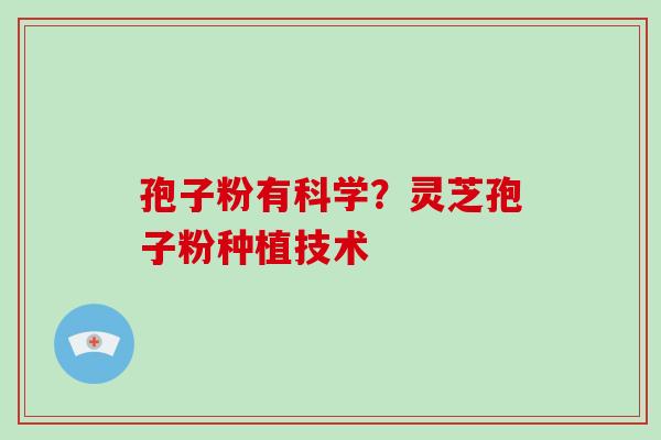 孢子粉有科学?灵芝孢子粉种植技术
