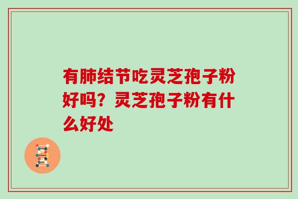 有肺结节吃灵芝孢子粉好吗？灵芝孢子粉有什么好处