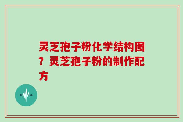 灵芝孢子粉化学结构图？灵芝孢子粉的制作配方
