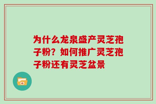 为什么龙泉盛产灵芝孢子粉?如何推广灵芝孢子粉还有灵芝盆景