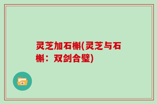 灵芝加石槲(灵芝与石槲：双剑合璧)
