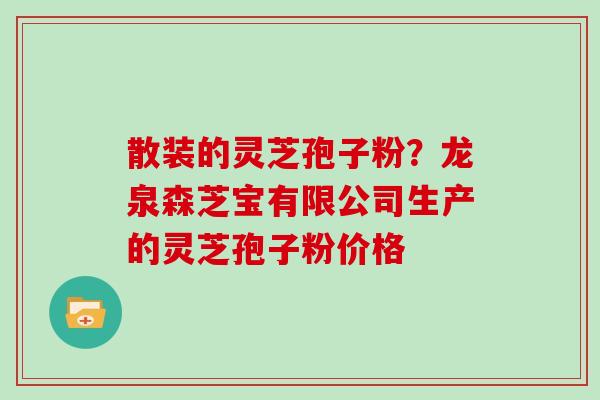 散装的灵芝孢子粉?龙泉森芝宝有限公司生产的灵芝孢子粉价格
