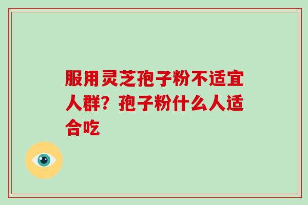 服用灵芝孢子粉不适宜人群?孢子粉什么人适合吃