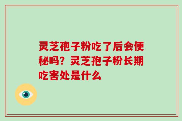 灵芝孢子粉吃了后会便秘吗?灵芝孢子粉长期吃害处是什么