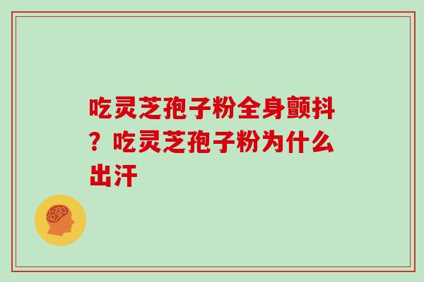 吃灵芝孢子粉全身颤抖?吃灵芝孢子粉为什么出汗