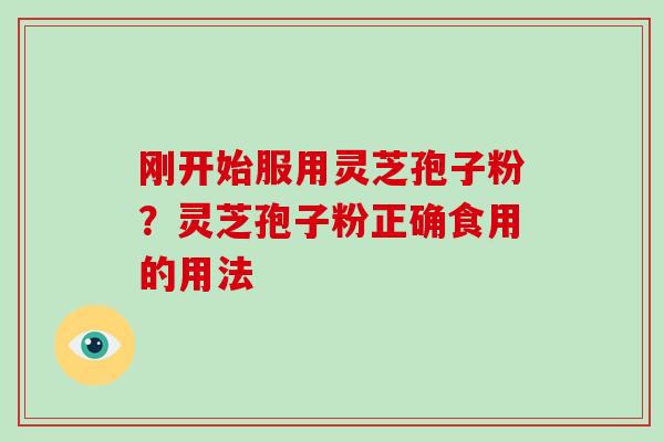 刚开始服用灵芝孢子粉？灵芝孢子粉正确食用的用法