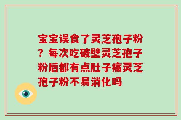 宝宝误食了灵芝孢子粉？每次吃破壁灵芝孢子粉后都有点肚子痛灵芝孢子粉不易消化吗