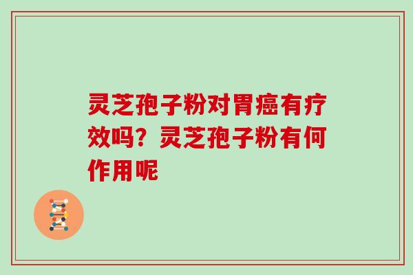 灵芝孢子粉对胃癌有疗效吗?灵芝孢子粉有何作用呢